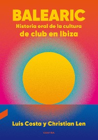 Cover Balearic: Historia oral de la cultura de club en Ibiza