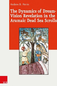 Cover The Dynamics of Dream-Vision Revelation in the Aramaic Dead Sea Scrolls