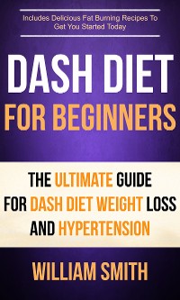 Cover Dash Diet For Beginners: The Ultimate Guide For Dash Diet Weight Loss And Hypertension