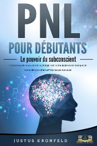 Cover PNL POUR DÉBUTANTS - Le pouvoir du subconscient: Comment exploiter le pouvoir de la psychologie, de la communication et des techniques de manipulation pour obtenir enfin tout ce que vous voulez