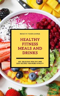 Cover Healthy Fitness Meals And Drinks: 600 Delicious Healthy And Easy Recipes For More Vitality