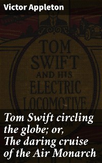 Cover Tom Swift circling the globe; or, The daring cruise of the Air Monarch