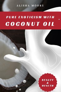Cover Pure Exoticism with Coconut Oil: Natural Remedy for Beauty, Detox, Oil Pulling, Healthy Weight Loss, Wellness & Co.