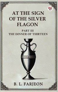 Cover At the Sign of the Silver Flagon PART III THE DINNER OF THIRTEEN