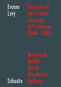 Cover Baroque and the Political Language of Formalism (1845 - 1945): Burckhardt, Wölfflin, Gurlitt, Brinckmann, Sedlmayr