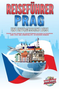 Cover REISEFÜHRER PRAG - Eine unvergessliche Reise: Erkunden Sie alle Traumorte und Sehenswürdigkeiten und erleben Sie kulinarisches Essen, Action, Spaß, Entspannung, uvm. - Der praxisnahe Reiseguide