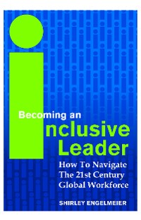 Cover Becoming An Inclusive Leader: How To Navigate The 21st Century Global Workforce