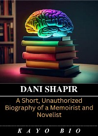 Cover Dani Shapiro: A Short, Unauthorized Biography of a Memoirist and Novelist