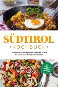 Cover Südtirol Kochbuch: Die leckersten Rezepte der südtiroler Küche für jeden Geschmack und Anlass | inkl. Fingerfood, Desserts & Getränken