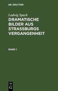 Cover Ludwig Spach: Dramatische Bilder aus Straßburgs Vergangenheit. Band 1