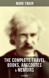 Cover The Complete Travel Books, Anecdotes & Memoirs of Mark Twain (Illustrated)