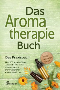 Cover Aromatherapie Buch - Das Praxisbuch: Über 100 kreative Wege Ätherische Öle sicher anzuwenden für mehr Gesundheit und Wohlbefinden - inkl. DIY-Naturkosmetik, Rezepte, Tipps für Hausmittel & Haustiere