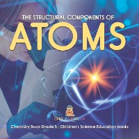 Cover The Structural Components of Atoms | Chemistry Book Grade 5 | Children's Science Education books