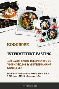 Cover Intermittent Fasting Kookboek: 400 Caloriearme Recepten die de Stofwisseling en Vetverbranding Stimuleren (Intermittent Fasting: Gezond Afvallen met de 16:8 of 5:2 Methode - Effectief, Duurzaam en Snel)