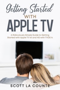 Cover Getting Started With Apple TV : A Ridiculously Simple Guide to Getting Started With Apple TV 4K and HD With TVOS 14