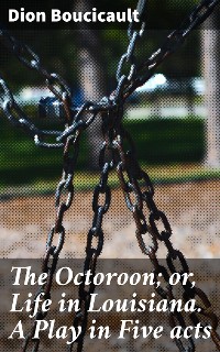 Cover The Octoroon; or, Life in Louisiana. A Play in Five acts
