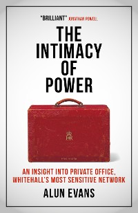 Cover The The Intimacy of Power: An insight into private office, Whitehall's most sensitive network