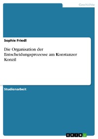 Cover Die Organisation der Entscheidungsprozesse am Konstanzer Konzil