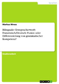 Cover Bilingualer Erstspracherwerb Französisch/Deutsch: Fusion oder Differenzierung von grammatischer Kompetenz?