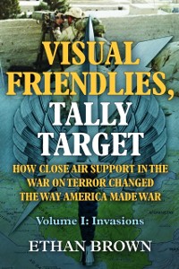 Cover Visual Friendlies, Tally Target: How Close Air Support in the War on Terror Changed the Way America Made War