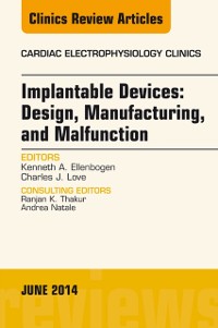 Cover Implantable Devices: Design, Manufacturing, and Malfunction, An Issue of Cardiac Electrophysiology Clinics