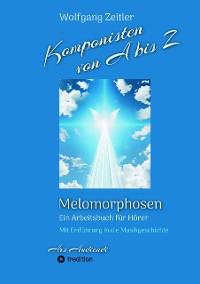 Cover Komponisten von A bis Z - Melomorphosen | Früchte der Musikmeditation, sichtbar gemachte Informationsmatrix ausgewählter Musikstücke, Gestaltwerkzeuge für Musikhörer; ohne Notenkenntnisse.