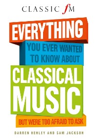 Cover Everything You Ever Wanted to Know About Classical Music: ...But Were Too Afraid to Ask