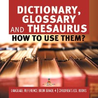 Cover Dictionary, Glossary and Thesaurus : How To Use Them? | Language Reference Book Grade 4 | Children's ESL Books