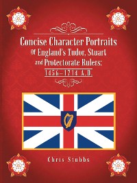 Cover Concise Character Portraits of England’S Tudor, Stuart Andprotectorate Rulers: 1456–1714 a . D .