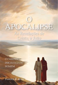 Cover O APOCALIPSE - As Revelações de Cristo, a João : o caminho iniciático do homem