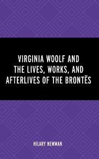 Cover Virginia Woolf and the Lives, Works, and Afterlives of the Brontes