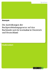 Cover Die Auswirkungen der Buchpreisbindungsgesetze auf den Buchmarkt und die Lesekultur in Österreich und Deutschland