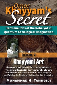 Cover Omar Khayyam's Secret: Hermeneutics of the Robaiyat in Quantum Sociological Imagination: Book 7: Khayyami Art: The Art of Poetic Secrecy for a Lasting Existence
