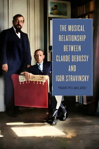 Cover The Musical Relationship between Claude Debussy and Igor Stravinsky