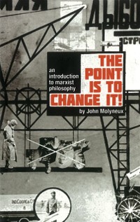 Cover The Point Is To Change It : An Introduction to Marxist Philosphy