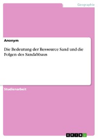 Cover Die Bedeutung der Ressource Sand und die Folgen des Sandabbaus