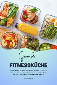 Cover Gesunde Fitnessküche: 1000 Rezepte für eine Aktive und Gesunde Ernährung (Powergerichte, die dich satt machen, deinen Stoffwechsel ankurbeln und deine Fitnessziele greifbar machen!)