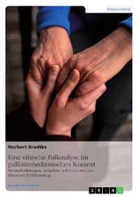 Cover Eine ethische Fallanalyse im palliativmedizinischen Kontext. Herausforderungen, Aufgaben und Strukturen der klinischen Ethikberatung