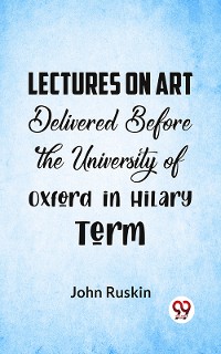 Cover Lectures On Art Delivered Before The University Of Oxford In Hilary Term