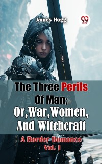 Cover Three Perils Of Man; Or, War, Women, And Witchcraft A Border Romance Vol. I