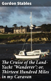 Cover The Cruise of the Land-Yacht "Wanderer"; or, Thirteen Hundred Miles in my Caravan