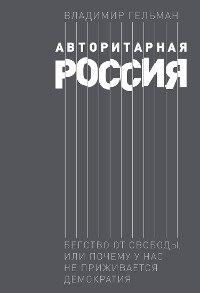 Cover Авторитарная Россия: Бегство от свободы, или Почему у нас не приживается демократия