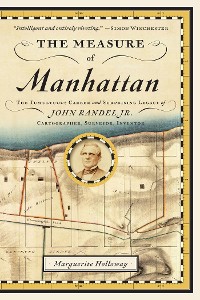 Cover The Measure of Manhattan: The Tumultuous Career and Surprising Legacy of John Randel, Jr., Cartographer, Surveyor, Inventor