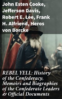 Cover REBEL YELL: History of the Confederacy, Memoirs and Biographies of the Confederate Leaders & Official Documents