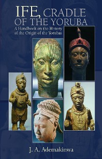 Cover Ife, Cradle of the Yoruba A Handbook on the History of the Origin of the Yorubas