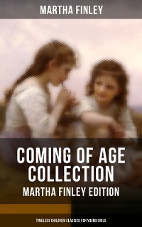 Cover Coming of Age Collection - Martha Finley Edition (Timeless Children Classics for Young Girls)