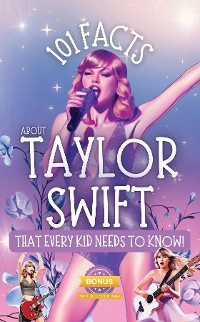 Cover 101 Facts About Taylor Swift That Every Kid Needs to Know!