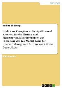 Cover Healthcare Compliance. Richtgrößen und Kriterien für die Pharma- und Medizinprodukteunternehmen zur Festlegung des Fair-Market-Value für Honorarzahlungen an ÄrztInnen mit Sitz in Deutschland