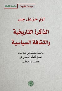 Cover الذاكرة التاريخية والثقافة السياسية - دراسة نفسية في ديناميات العجز المتعلم الجمعي في المجتمع العراقي