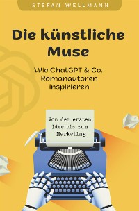 Cover Die künstliche Muse: Wie ChatGPT & Co. Romanautoren inspiriert